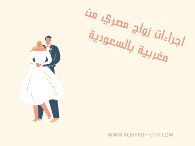 اجراءات زواج مصري من مغربية بالسعودية