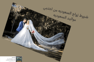 شروط زواج السعوديه من اجنبي مواليد السعوديه