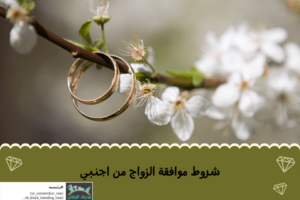 شروط موافقة الزواج من اجنبي