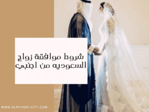 شروط موافقة زواج السعوديه من اجنبي
