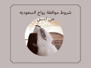 شروط موافقة زواج السعوديه من اجنبي