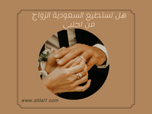 هل تستطيع السعودية الزواج من اجنبي